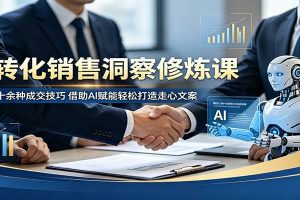 高转化销售洞察修炼课：吃透二十余种成交技巧，借助AI赋能轻松打造走心文案