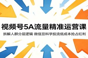 视频号5A流量精准运营课：拆解人群分层逻辑，微信豆科学投流低成本抢占红利