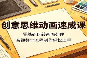 创意思维动画速成课：零基础玩转画面处理，音视频全流程制作轻松上手