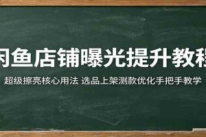 闲鱼店铺曝光提升教程：超级擦亮核心用法，选品上架测款优化手把手教学