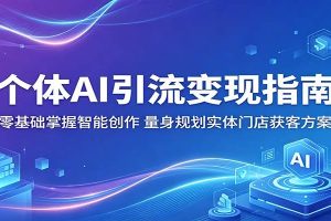 个体AI引流变现指南：零基础掌握智能创作，量身规划实体门店获客方案