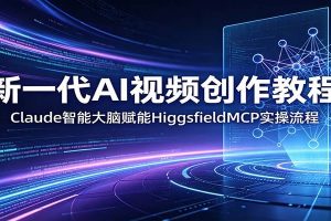 新一代AI视频创作教程：Claude智能大脑赋能，HiggsfieldMCP实操流程