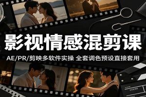 影视情感混剪课：AE/PR/剪映多软件实操，全套调色预设直接套用