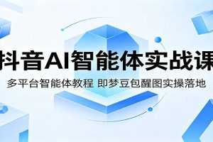 抖音AI智能体实战课：多平台智能体教程，即梦豆包醒图实操落地