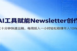 AI赋能Newsletter变现课：30分钟出内容，每周1小时年入10W+