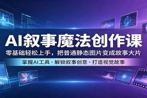 AI叙事魔法创作课：零基础轻松上手，把普通静态图片变成故事大片