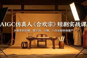 AIGC仿真人《合欢宗》短剧实战课：从剧本到后期，提示词，分镜，小白也能快速量产