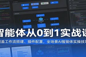 智能体从0到1实战课：覆盖工作流搭建、插件配置，全场景AI智能体实操技巧