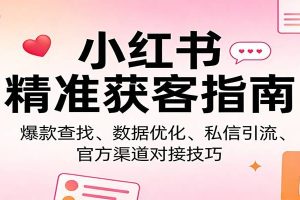 小红书精准获客指南：爆款查找、数据优化、私信引流、官方渠道对接技巧
